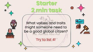 Starter
2 min task
What values and traits
might someone need to
be a good global citizen?
Try to list 4!
 