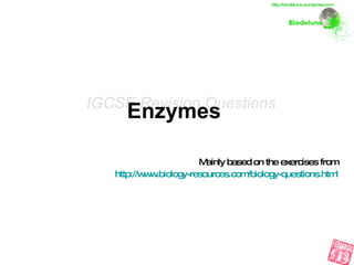 Enzymes   Mainly based on the exercises from http://www.biology-resources.com/biology-questions.html IGCSE Revision Questions http://biodeluna.wordpress.com 