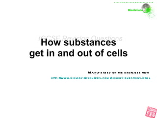 How substances  get in and out of cells   Mainly based on the exercises from http://www.biology-resources.com/biology-questions.html IGCSE Revision Questions http://biodeluna.wordpress.com 