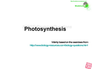 Photosynthesis   Mainly based on the exercises from http://www.biology-resources.com/biology-questions.html IGCSE Revision Questions http://biodeluna.wordpress.com 