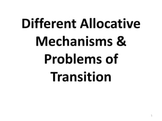 Different Allocative
Mechanisms &
Problems of
Transition
1
 