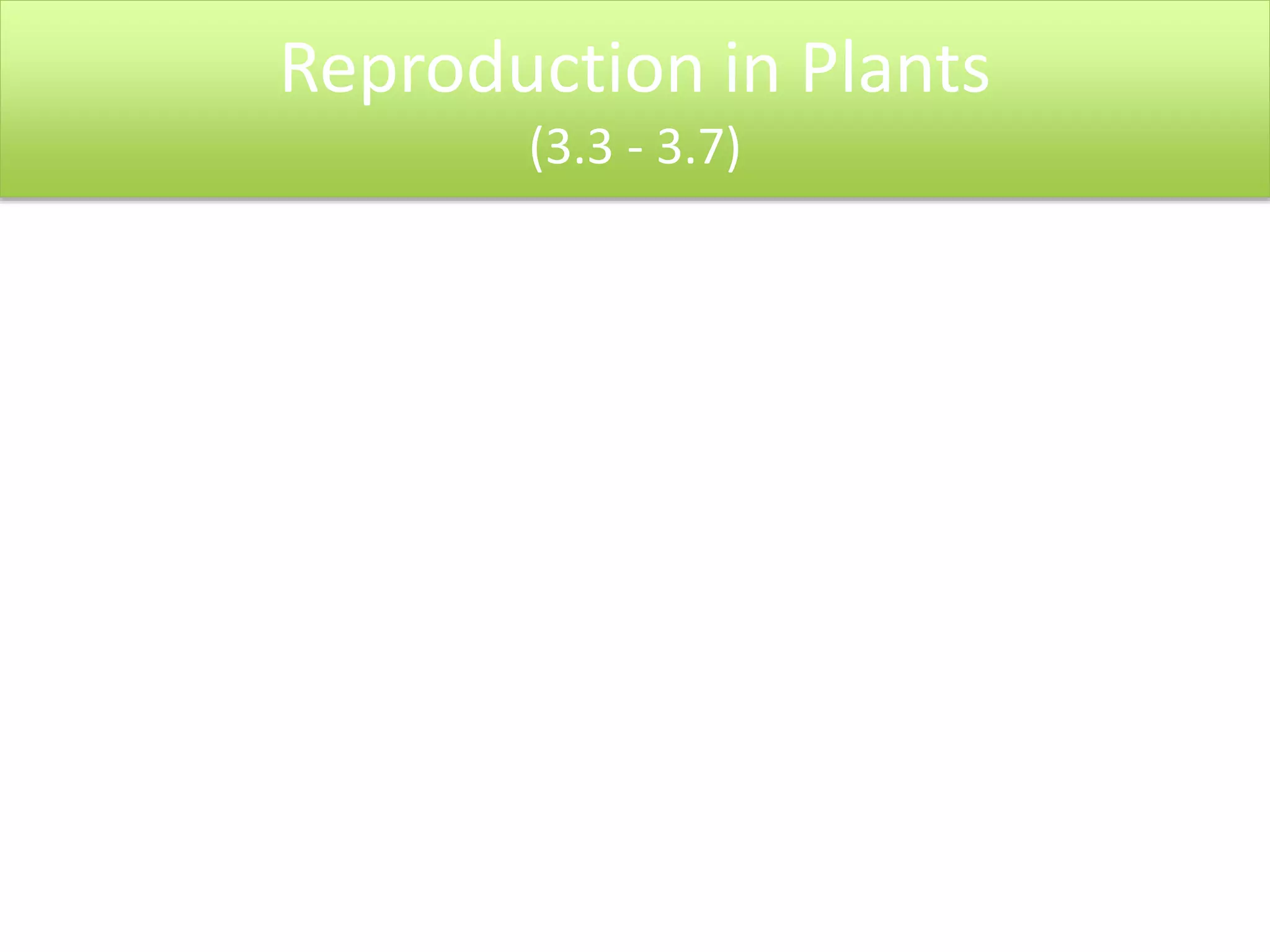 Reproduction in Plants 
(3.3 - 3.7) 
 
