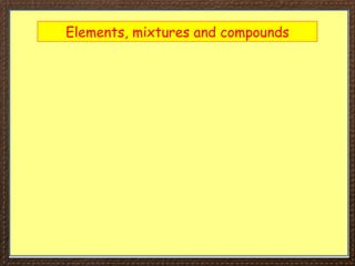 Elements, mixtures and compounds
 
