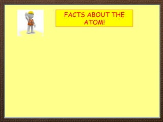 FACTS ABOUT THE
ATOM!
 