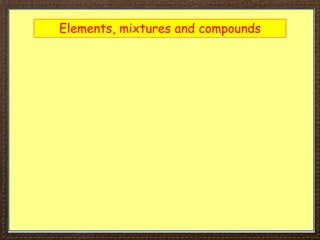 Elements, mixtures and compounds
 