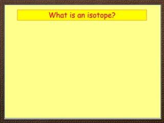 What is an isotope?
 