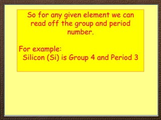 So for any given element we can
read off the group and period
number.
For example:
Silicon (Si) is Group 4 and Period 3
 