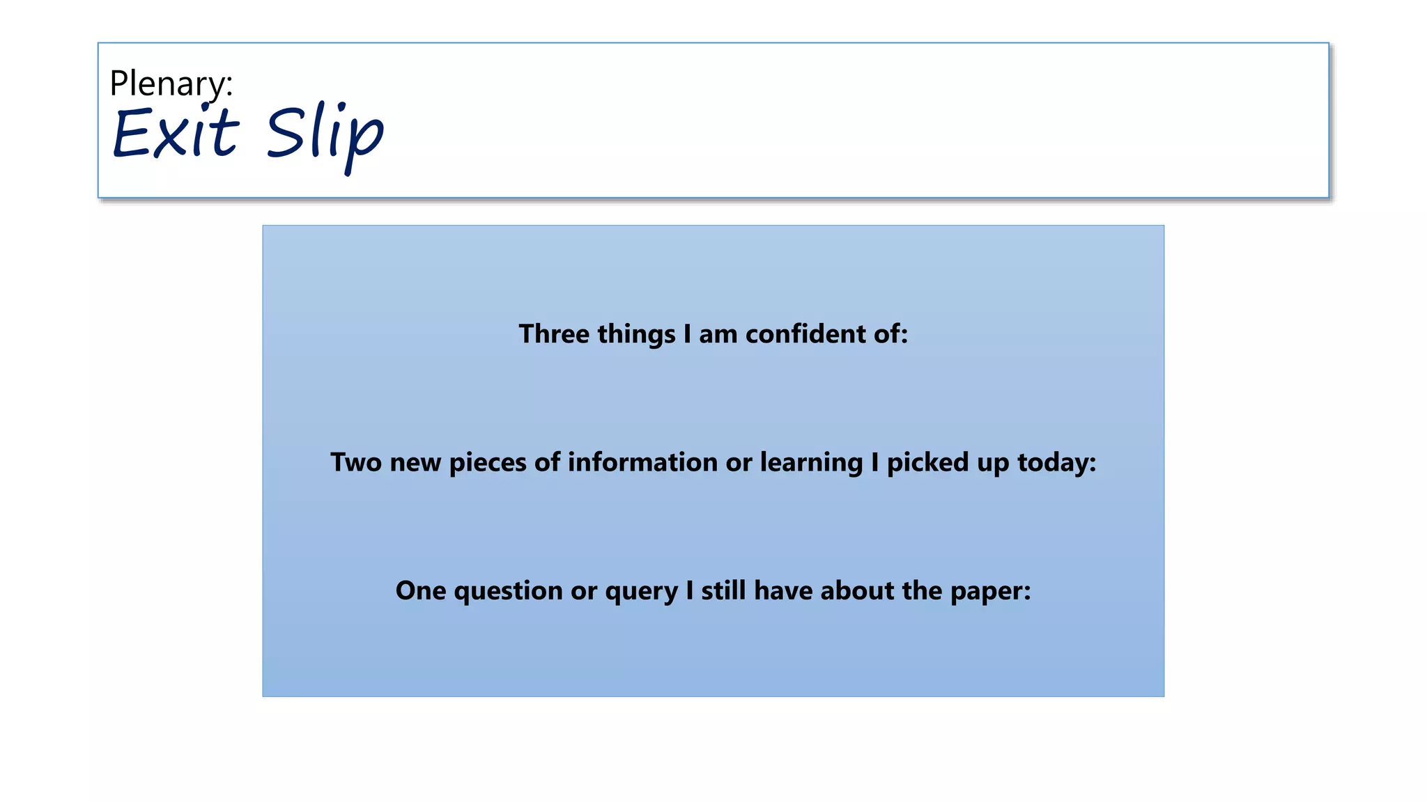 Plenary:
Exit Slip
Three things I am confident of:
Two new pieces of information or learning I picked up today:
One question or query I still have about the paper:
 