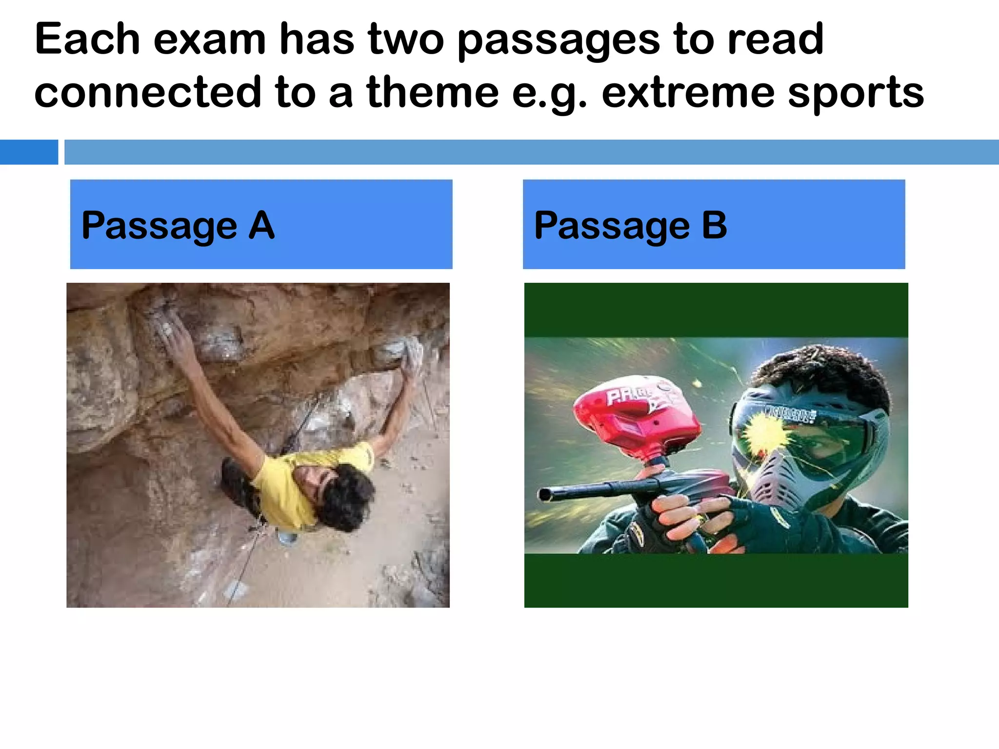 Each exam has two passages to read
connected to a theme e.g. extreme sports
Passage A

Passage B

 