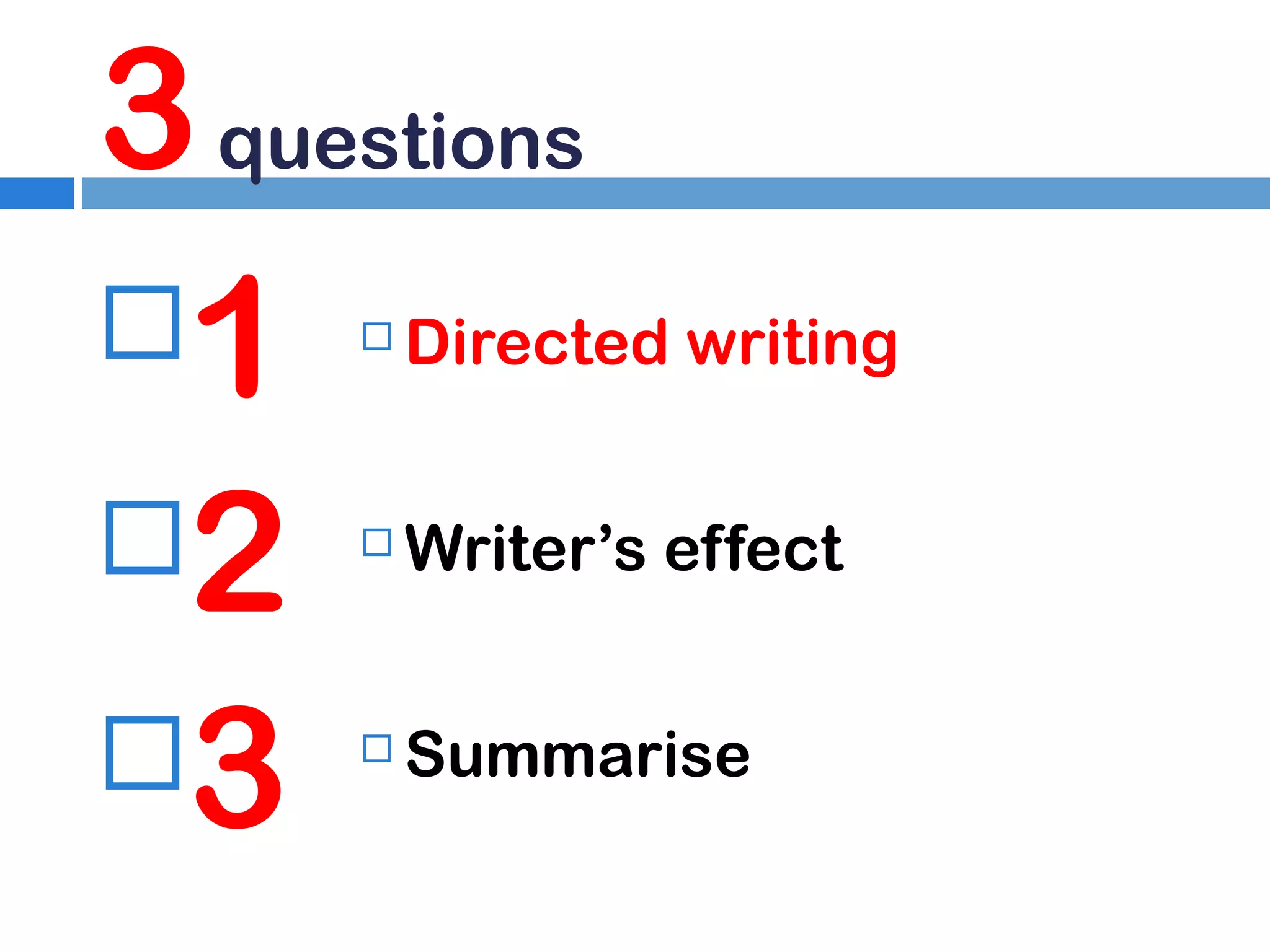 3 questions
1
2
3


Directed writing



Writer’s effect



Summarise

 