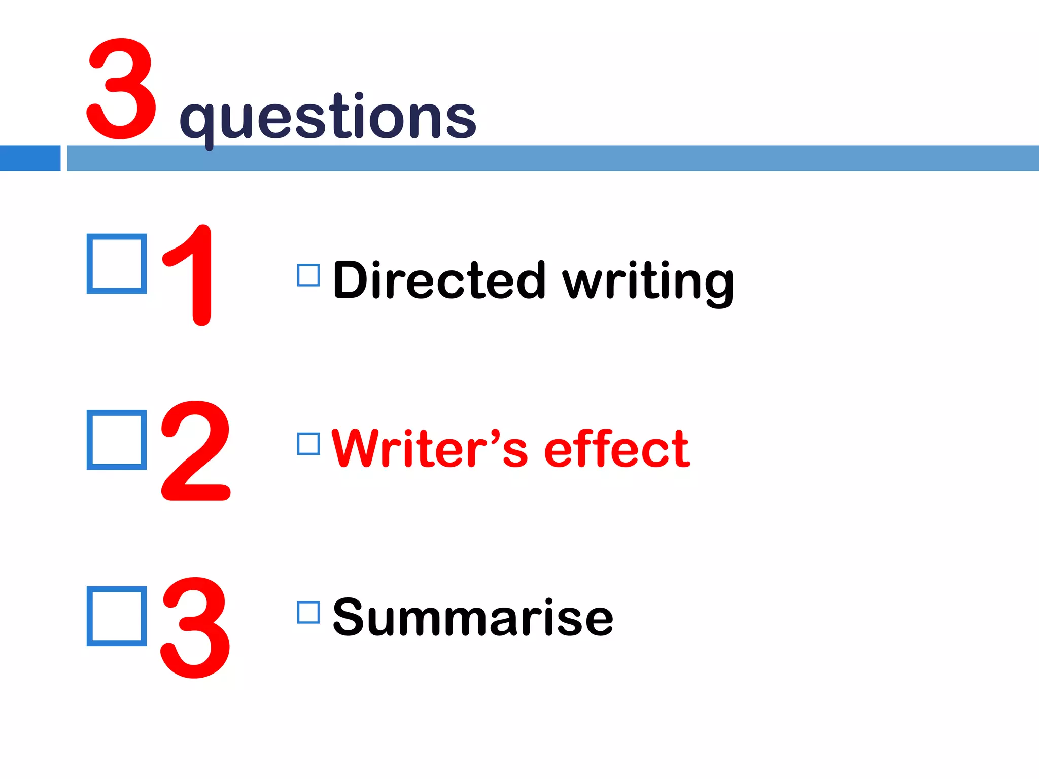3 questions
1
2
3


Directed writing



Writer’s effect



Summarise

 