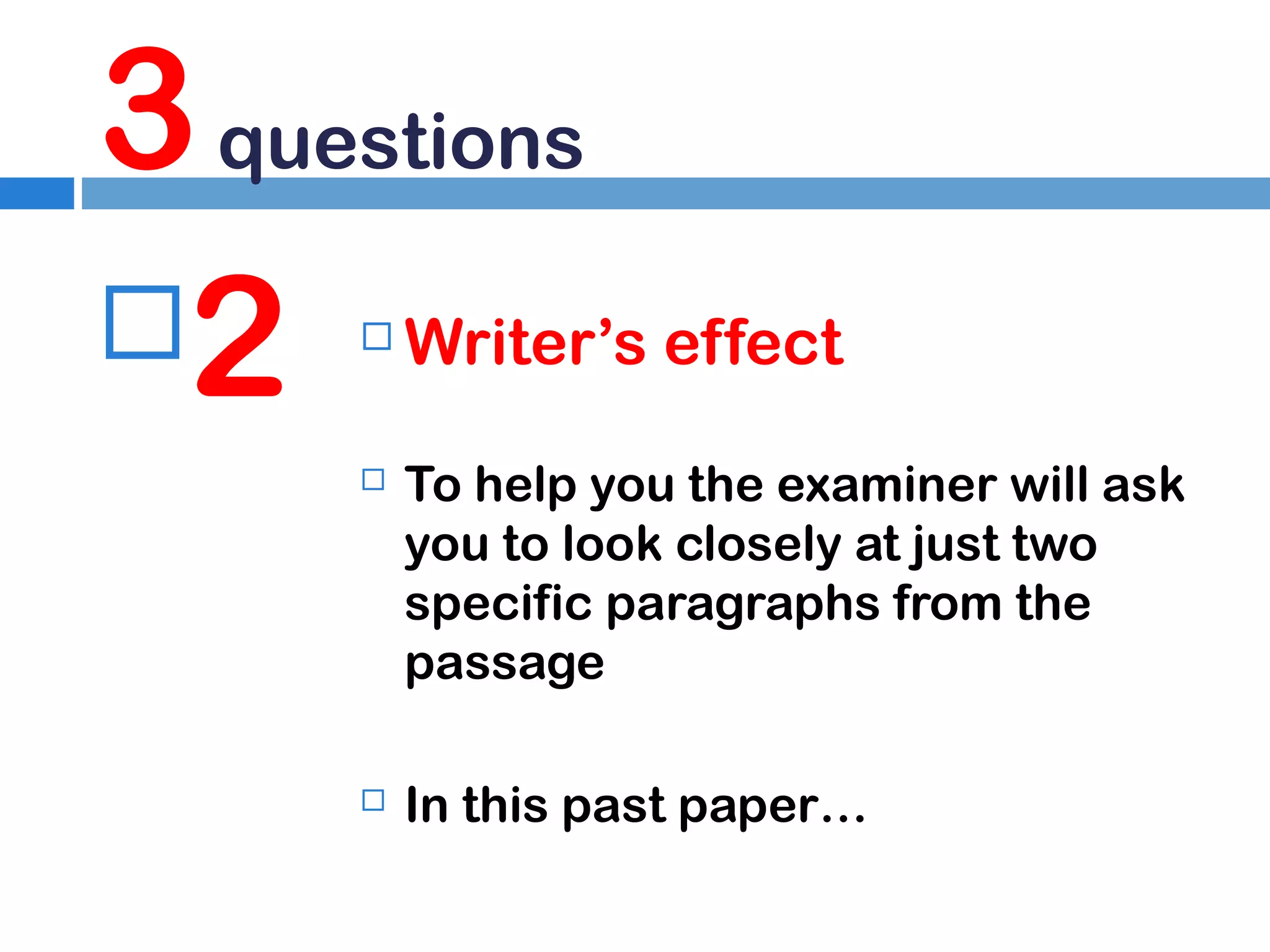 3 questions
2


Writer’s effect



To help you the examiner will ask
you to look closely at just two
specific paragraphs from the
passage



In this past paper…

 