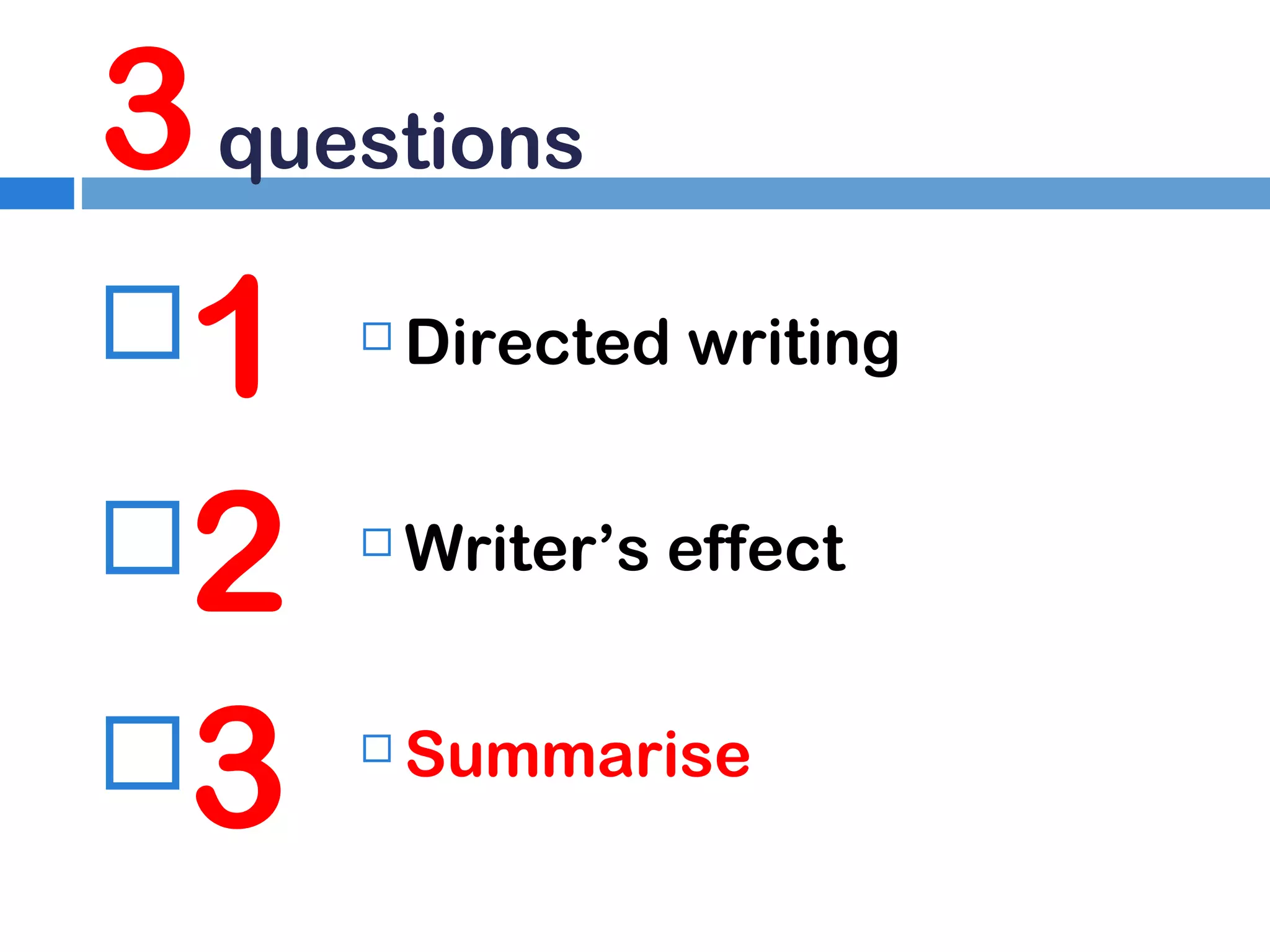 3 questions
1
2
3


Directed writing



Writer’s effect



Summarise

 