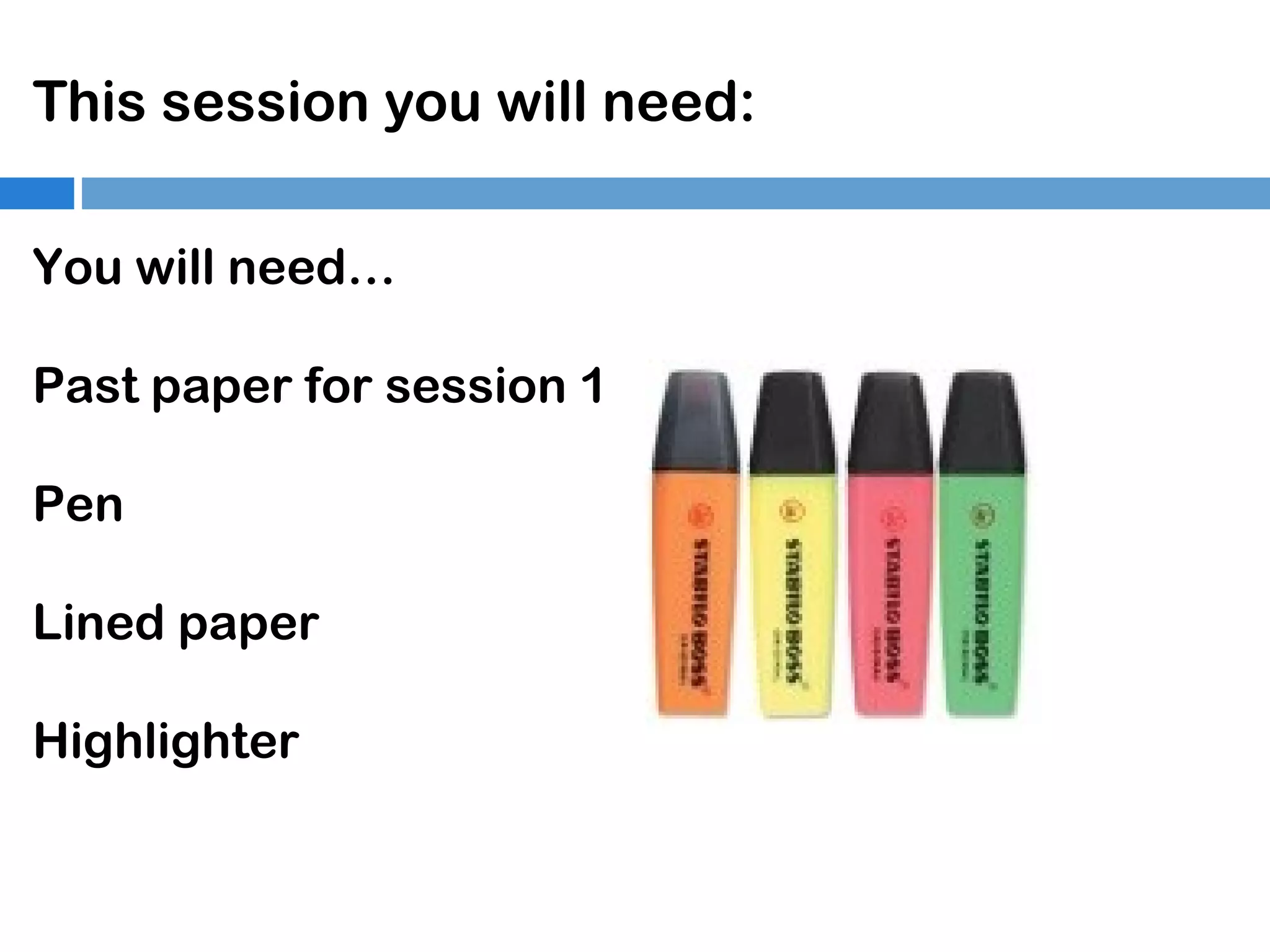 This session you will need:
You will need…
Past paper for session 1
Pen
Lined paper
Highlighter

 