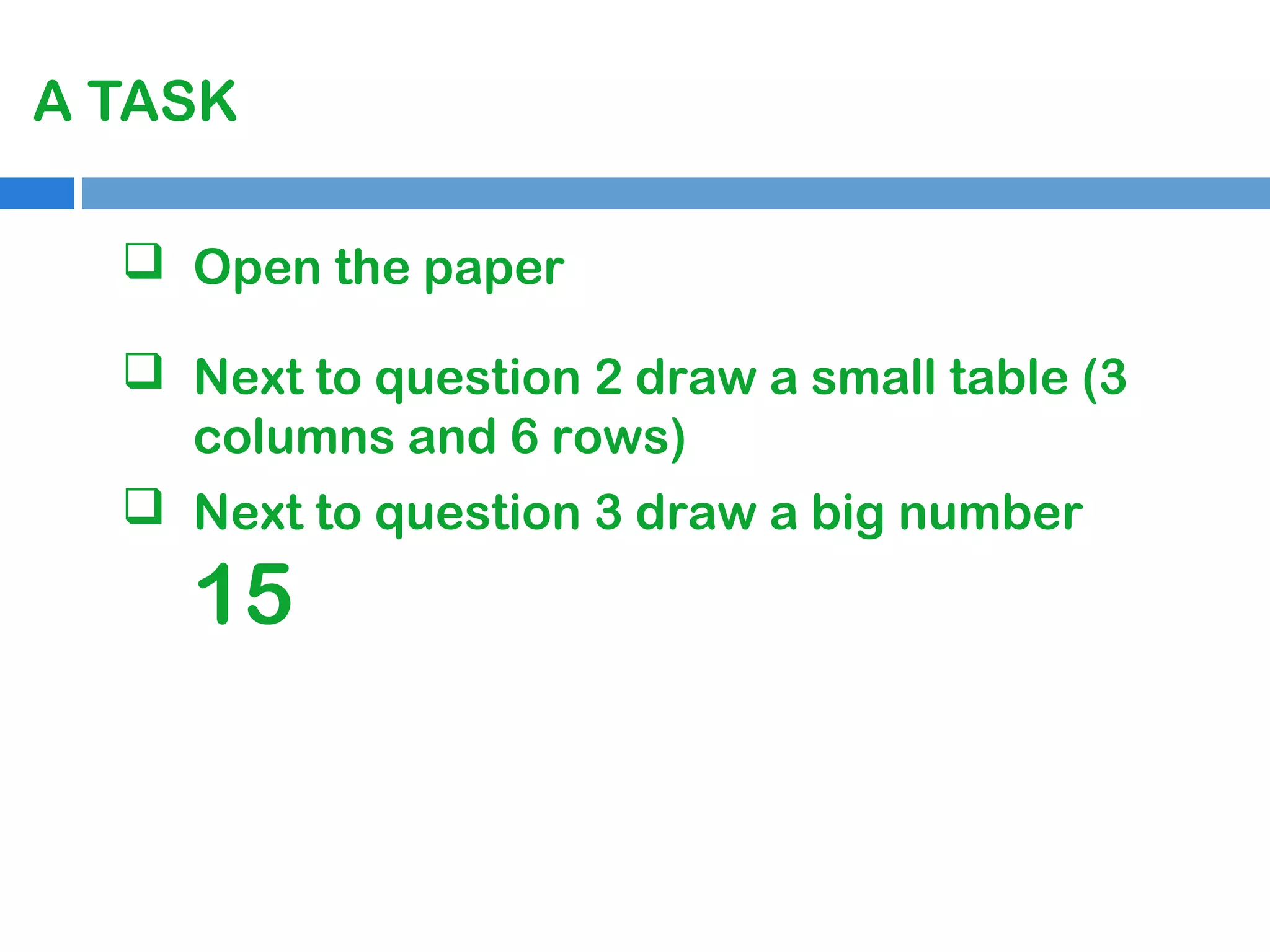 A TASK
 Open the paper
 Next to question 2 draw a small table (3
columns and 6 rows)
 Next to question 3 draw a big number

15

 