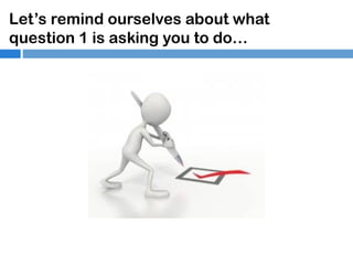 Let’s remind ourselves about what
question 1 is asking you to do…

 