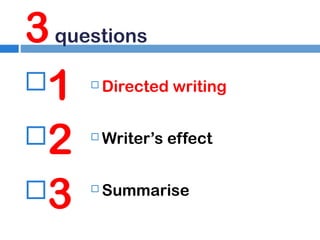 3 questions
1
2
3


Directed writing



Writer’s effect



Summarise

 
