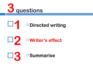 3 questions
1
2
3


Directed writing



Writer’s effect



Summarise

 