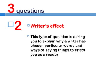 3 questions
2




Writer’s effect
This type of question is asking
you to explain why a writer has
chosen particular words and
ways of saying things to effect
you as a reader

 