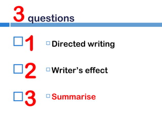 3 questions
1
2
3


Directed writing



Writer’s effect



Summarise

 