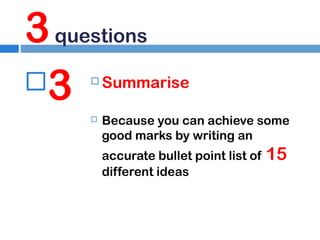 3 questions
3




Summarise
Because you can achieve some
good marks by writing an
accurate bullet point list of
different ideas

15

 
