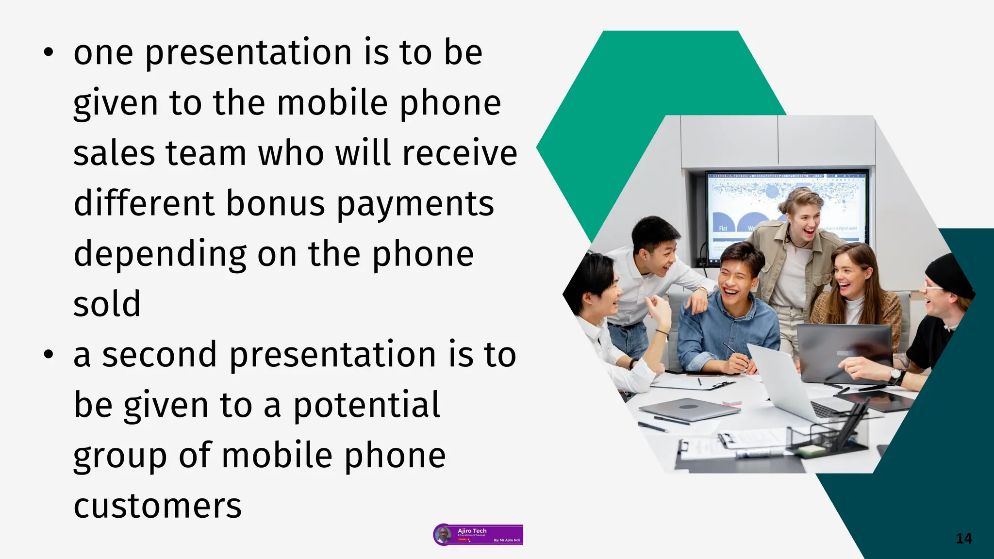 • one presentation is to be
given to the mobile phone
sales team who will receive
different bonus payments
depending on the phone
sold
• a second presentation is to
be given to a potential
group of mobile phone
customers
14
 
