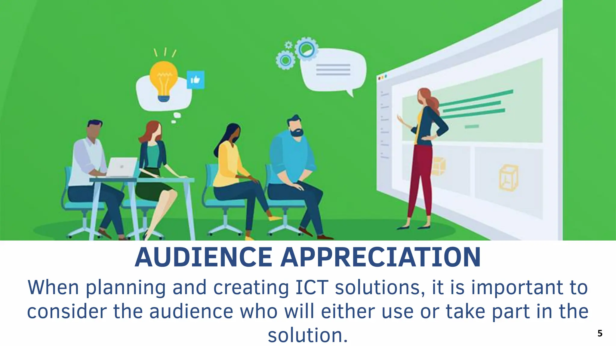 AUDIENCE APPRECIATION
When planning and creating ICT solutions, it is important to
consider the audience who will either use or take part in the
solution. 5
 