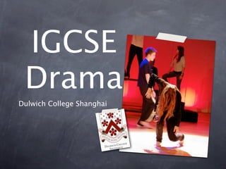 IGCSE
 Drama
Dulwich College Shanghai
 