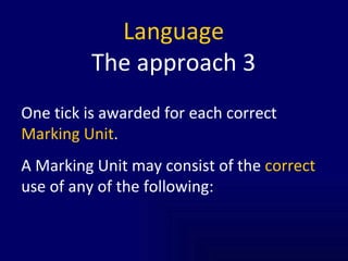 Language The approach 3 One tick is awarded for each correct  Marking Unit . A Marking Unit may consist of the  correct  use of any of the following: 