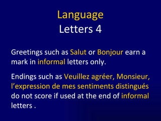 Language Letters 4 Greetings such as  Salut  or  Bonjour  earn a mark in  informal  letters only.  Endings such as  Veuillez agréer, Monsieur, l’expression de mes sentiments distingués  do not score if used  at the end of  informal  letters  .  