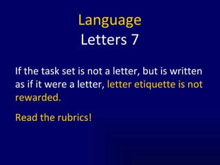 Language Letters 7 If the task set is not a letter, but is written as if it were a letter,  letter etiquette is not rewarded.  Read the rubrics! 