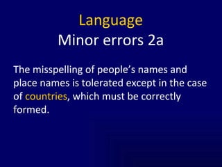 Language Minor errors 2a The misspelling of people’s names and place names is tolerated except in the case of  countries , which must be correctly formed.  