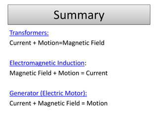 Summary
Transformers:
Current + Motion=Magnetic Field

Electromagnetic Induction:
Magnetic Field + Motion = Current

Generator (Electric Motor):
Current + Magnetic Field = Motion
 