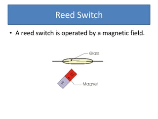 Reed Switch
• A reed switch is operated by a magnetic field.
 