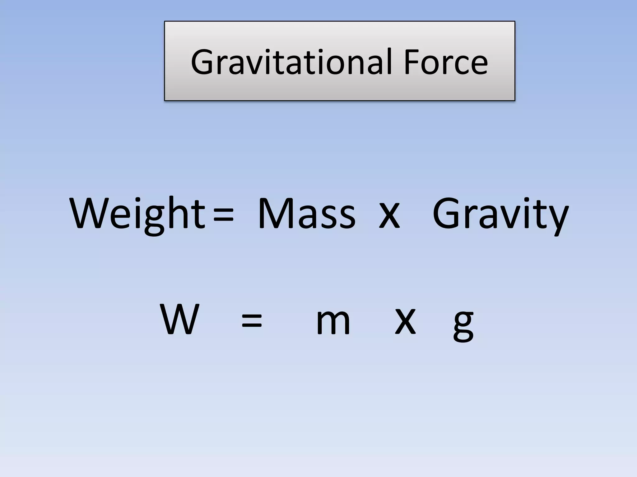 Gravitational ForceAll the masses attract each other.The greater the mass, the greater the force.The closer the mass, the greater the force.To every action there is an equal but opposite reaction.