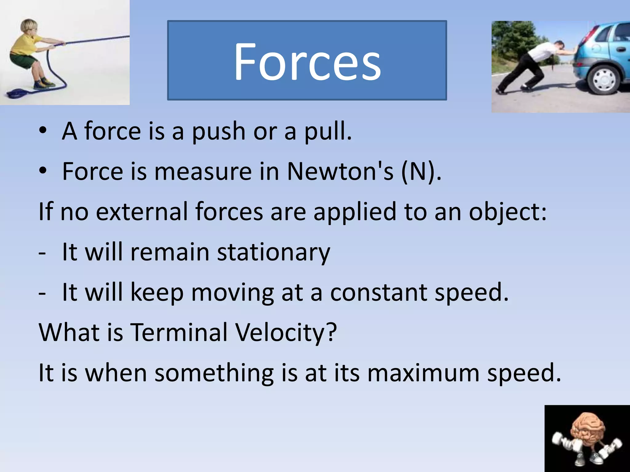 ForcesA force is a push or a pull.Force is measure in Newton's (N).If no external forces are applied to an object:It will remain stationary