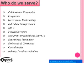 Who do we serve?
o Public-sector Companies
o Corporates
o Government Undertakings
o Individual Entrepreneurs
o NRI’s
o For...