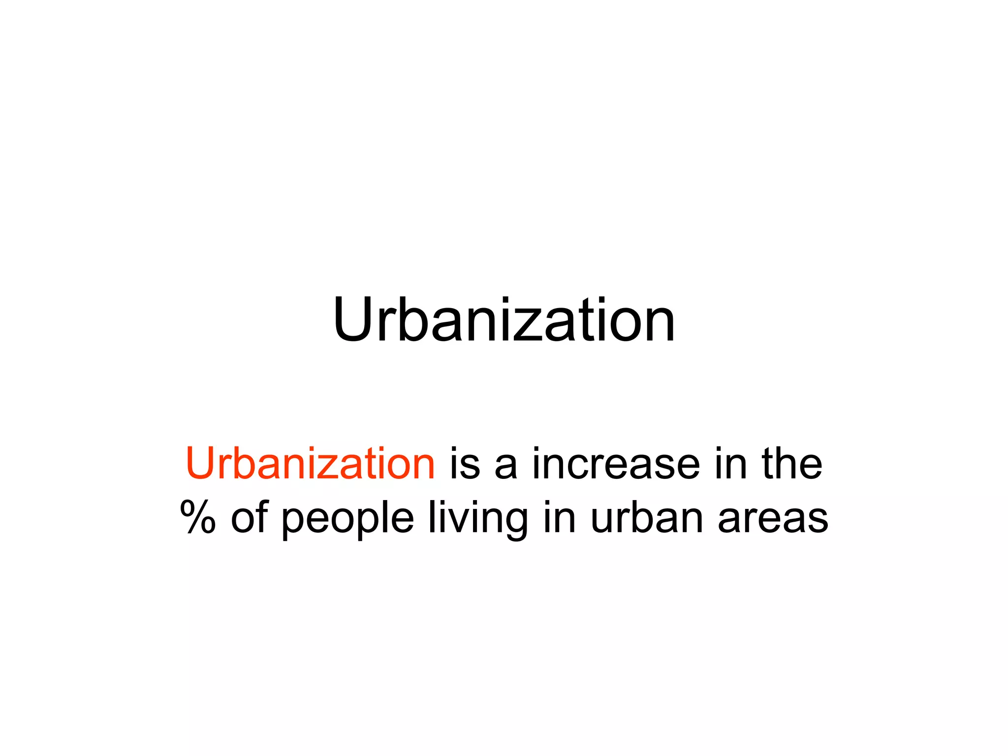 Urbanization Urbanization  is a increase in the % of people living in urban areas 
