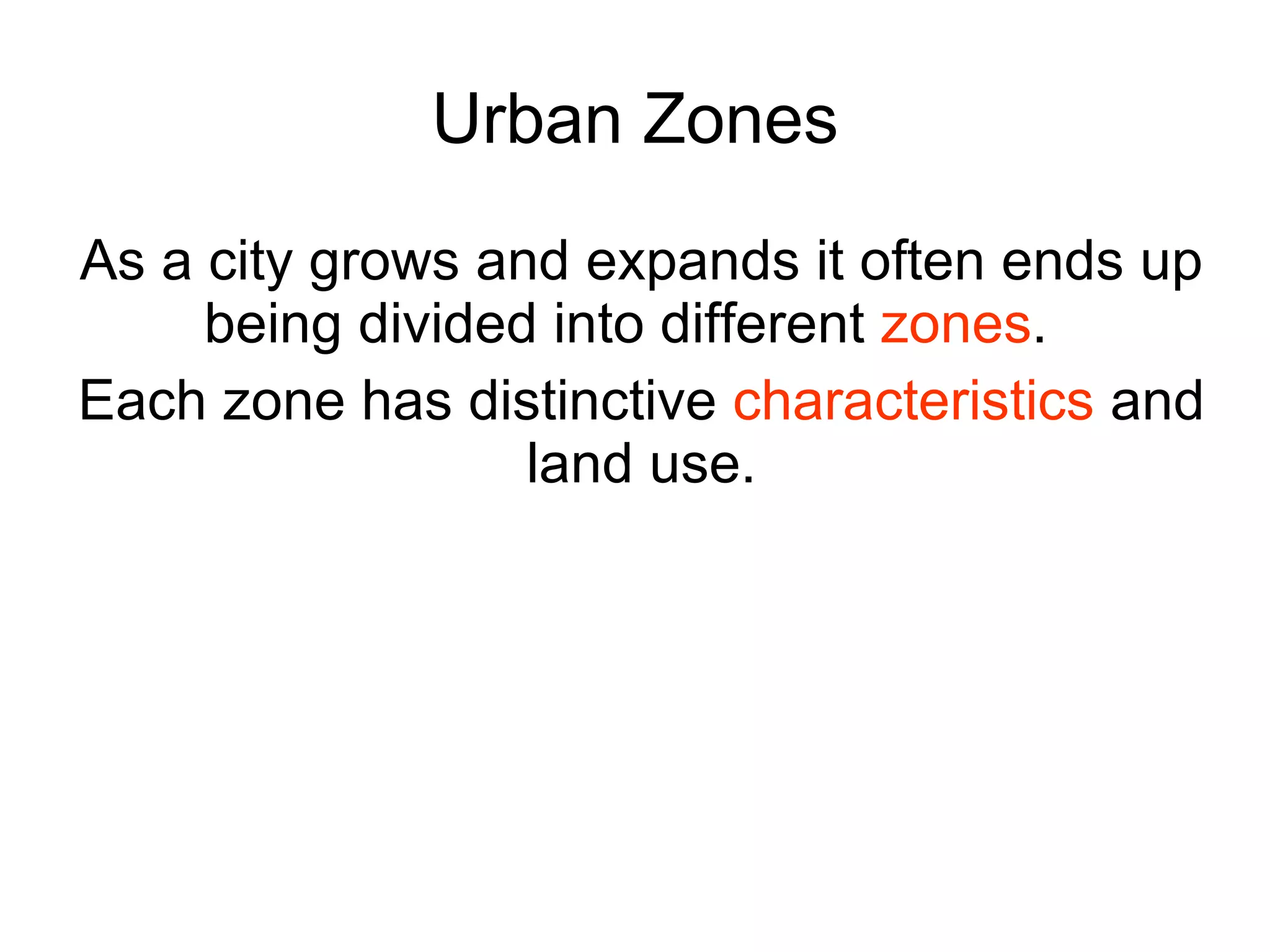 Urban Zones As a city grows and expands it often ends up being divided into different  zones .  Each zone has distinctive  characteristics  and land use. 