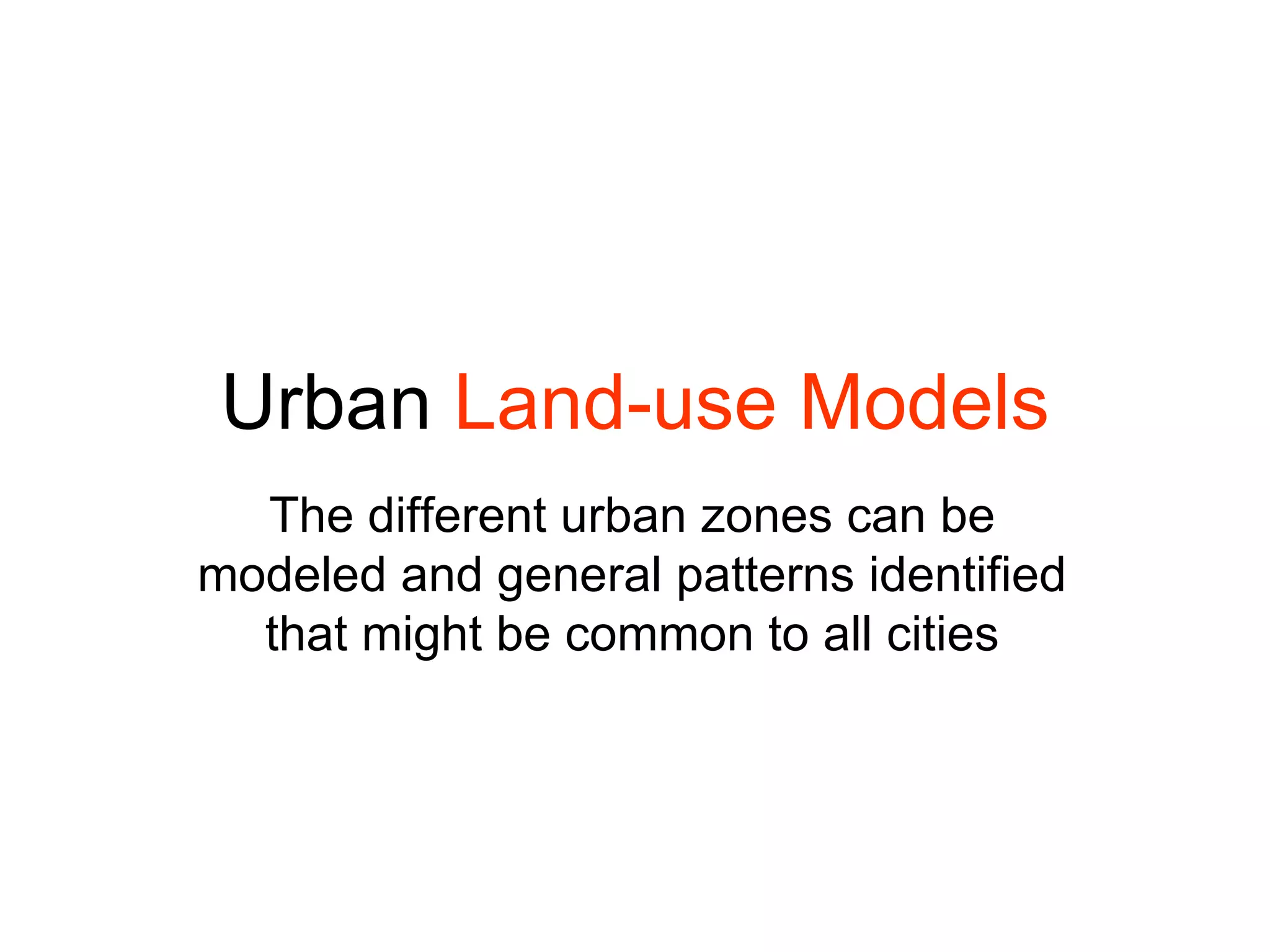 Urban  Land-use Models The different urban zones can be modeled and general patterns identified that might be common to all cities 