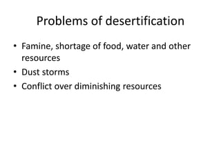Problems of desertification
• Famine, shortage of food, water and other
resources
• Dust storms
• Conflict over diminishing resources
 