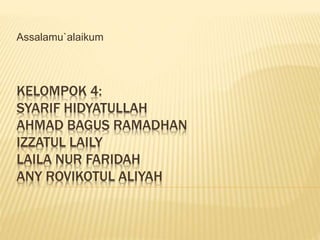 KELOMPOK 4:
SYARIF HIDYATULLAH
AHMAD BAGUS RAMADHAN
IZZATUL LAILY
LAILA NUR FARIDAH
ANY ROVIKOTUL ALIYAH
Assalamu`alaikum
 
