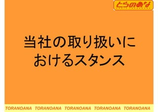 当社の取り扱いに当社の取り扱いに
おけるスタンスおけるスタンス
TORANOANA TORANOANA TORANOANA TORANOANA TORANOANA
 