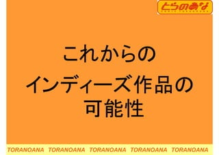これからのこれからの
インディーズ作品のインディ ズ作品の
可能性可能性
TORANOANA TORANOANA TORANOANA TORANOANA TORANOANA
 