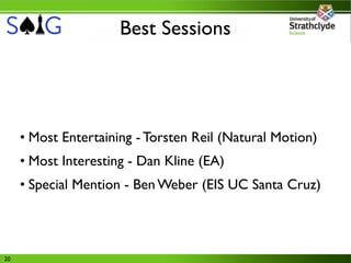 Best Sessions




     • Most Entertaining - Torsten Reil (Natural Motion)
     • Most Interesting - Dan Kline (EA)
     • Special Mention - Ben Weber (EIS UC Santa Cruz)



20
 
