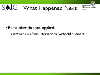 What Happened Next


    • Remember that you applied.
      ‣ Answer calls from international/withheld numbers...




5
 