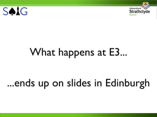 What happens at E3...

...ends up on slides in Edinburgh
 