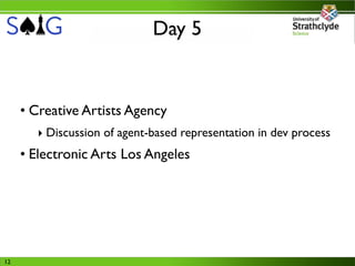Day 5


     • Creative Artists Agency
       ‣ Discussion of agent-based representation in dev process
     • Electronic Arts Los Angeles




12
 