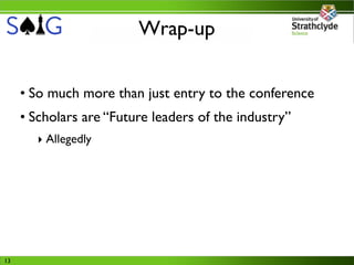 Wrap-up


     • So much more than just entry to the conference
     • Scholars are “Future leaders of the industry”
       ‣ Allegedly




13
 