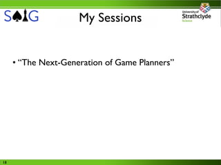 My Sessions


     • “The Next-Generation of Game Planners”
       ‣ Tutorial assessing different approaches to applying
 ...